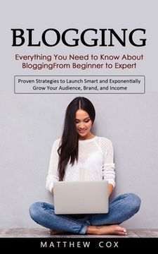 portada Blogging: Everything You Need to Know About Blogging From Beginner to Expert (Proven Strategies to Launch Smart and Exponentiall (en Inglés)