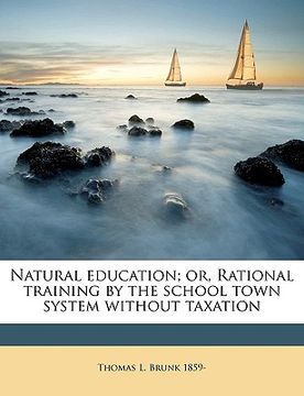 portada natural education; or, rational training by the school town system without taxation (en Inglés)