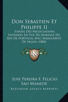 portada Don Sebastien Et Philippe II: Expose Des Negociations Entamees En Vue Du Mariage Du Roi De Portugal Avec Marguerite De Valois (1884) (in French)