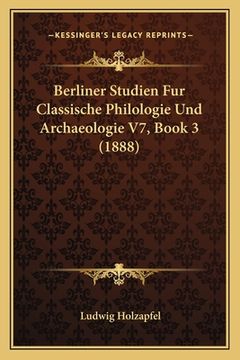 portada Berliner Studien Fur Classische Philologie Und Archaeologie V7, Book 3 (1888) (en Alemán)