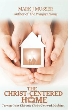 portada The Christ-Centered Home: Turning Your Kids into Christ-Centered Disciples (en Inglés)
