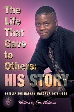 portada The Life That Gave to Others: His Story: Phillip Joe Nathan Waldrup 1975-1999 (en Inglés)