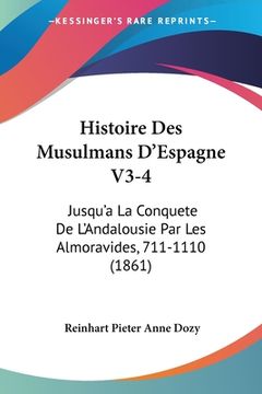 portada Histoire Des Musulmans D'Espagne V3-4: Jusqu'a La Conquete De L'Andalousie Par Les Almoravides, 711-1110 (1861) (en Francés)