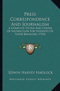 portada press correspondence and journalism: a complete system and course of instruction for students of those branches (1910) (in English)