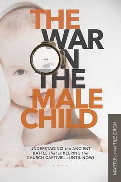 portada The War on the Male Child: Understanding the Ancient Battle That is Keeping the Church Captive ... Until Now! (in English)