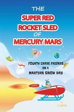 portada The Super Red Rocket Sled of Mercury Mars: 4th Grade Friends on a Martian Snow Day (en Inglés)