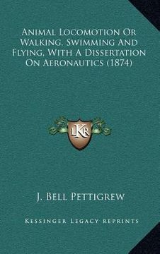 portada animal locomotion or walking, swimming and flying, with a dissertation on aeronautics (1874) (in English)