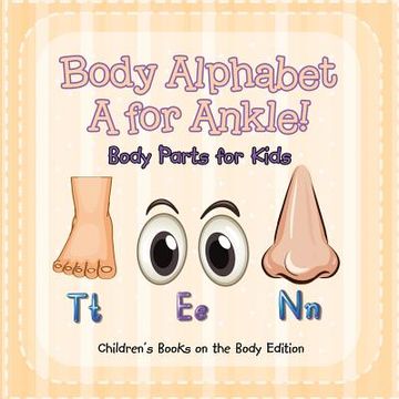 portada Body Alphabet: A for Ankle! Body Parts for Kids Children's Books on the Body Edition (en Inglés)