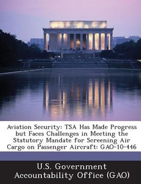 portada Aviation Security: Tsa Has Made Progress But Faces Challenges in Meeting the Statutory Mandate for Screening Air Cargo on Passenger Aircr (en Inglés)