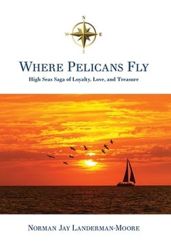 portada Where Pelicans Fly: High Seas Saga of Loyalty, Love, and Treasure (en Inglés)