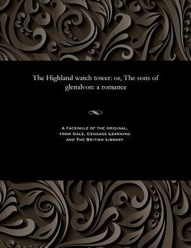 portada The Highland Watch Tower: Or, the Sons of Glenalvon: A Romance (in English)