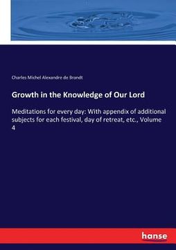 portada Growth in the Knowledge of Our Lord: Meditations for every day: With appendix of additional subjects for each festival, day of retreat, etc., Volume 4