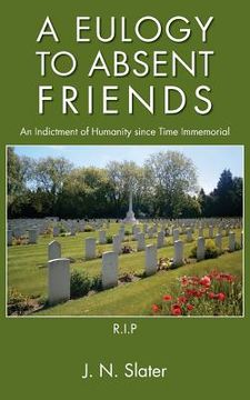 portada A Eulogy to Absent Friends - An Indictment of Humanity Since Time Immemorial (en Inglés)