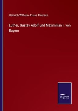 portada Luther, Gustav Adolf und Maximilian I. von Bayern (en Alemán)