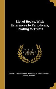 portada List of Books, With References to Periodicals, Relating to Trusts (in English)