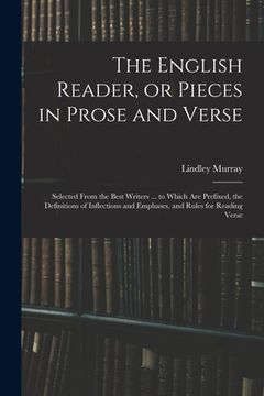 portada The English Reader, or Pieces in Prose and Verse; Selected From the Best Writers ... to Which Are Prefixed, the Definitions of Inflections and Emphase