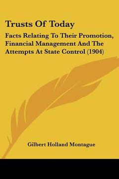 portada trusts of today: facts relating to their promotion, financial management and the attempts at state control (1904) (en Inglés)