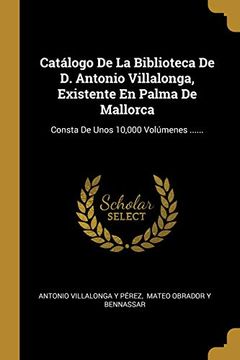 portada Catálogo de la Biblioteca de d. Antonio Villalonga, Existente en Palma de Mallorca: Consta de Unos 10,000 Volúmenes.