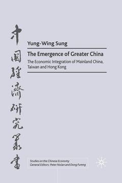 portada The Emergence of Greater China: The Economic Integration of Mainland China, Taiwan, and Hong Kong (en Inglés)