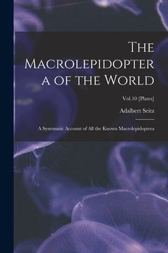 portada The Macrolepidoptera of the World: a Systematic Account of All the Known Macrolepidoptera; Vol.10 [Plates] (en Inglés)