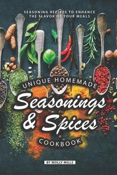 portada Unique Homemade Seasonings and Spices Cookbook: Seasoning Recipes to Enhance the Flavor of Your Meals (in English)
