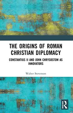 portada The Origins of Roman Christian Diplomacy: Constantius ii and John Chrysostom as Innovators (en Inglés)