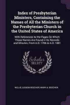 portada Index of Presbyterian Ministers, Containing the Names of All the Ministers of the Presbyterian Church in the United States of America: With References (in English)