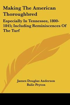 portada making the american thoroughbred: especially in tennessee, 1800-1845; including reminiscences of the turf