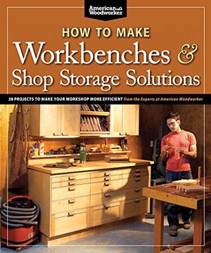 portada How to Make Workbenches & Shop Storage Solutions: 28 Projects to Make Your Workshop More Efficient (American Woodworker) (en Inglés)