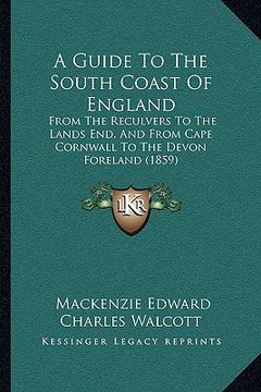 portada a guide to the south coast of england: from the reculvers to the lands end, and from cape cornwall to the devon foreland (1859)