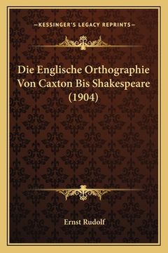 portada Die Englische Orthographie Von Caxton Bis Shakespeare (1904) (en Alemán)