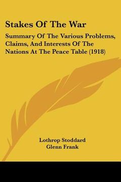 portada stakes of the war: summary of the various problems, claims, and interests of the nations at the peace table (1918) (en Inglés)