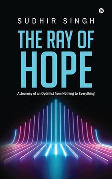 portada The Ray of hope: A Journey of an Optimist from Nothing to Everything