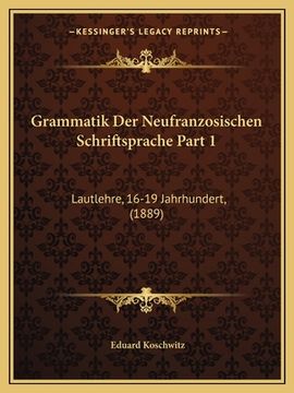 portada Grammatik Der Neufranzosischen Schriftsprache Part 1: Lautlehre, 16-19 Jahrhundert, (1889) (en Alemán)