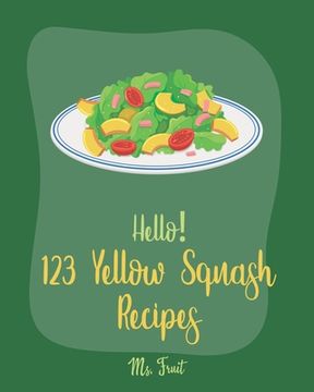 portada Hello! 123 Yellow Squash Recipes: Best Yellow Squash Cookbook Ever For Beginners [Grilled Vegetables Cookbook, Homemade Pasta Recipe, Vegetarian Casse (en Inglés)