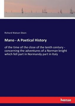 portada Mano - A Poetical History: of the time of the close of the tenth century - concerning the adventures of a Norman knight which fell part in Norman (en Inglés)