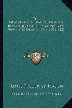 portada the melodrama in france from the revolution to the beginning of romantic drama, 1791-1830 (1912) (in English)