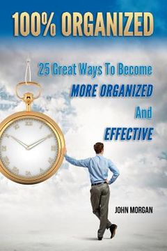 portada 100% Organized: 25 Great Ways to Become More Organized and Effective (in English)