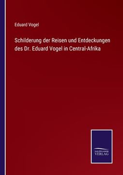 portada Schilderung der Reisen und Entdeckungen des Dr. Eduard Vogel in Central-Afrika (en Alemán)