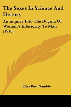 portada the sexes in science and history: an inquiry into the dogma of woman's inferiority to man (1916) (en Inglés)