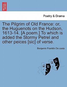 portada the pilgrim of old france: or, the huguenots on the hudson, 1613-14. [a poem.] to which is added the stormy petrel and other peices [sic] of vers (in English)