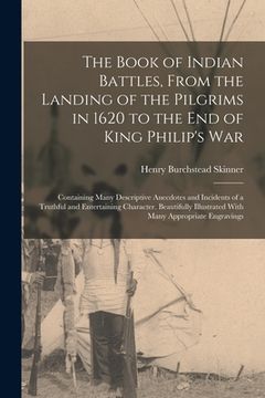 portada The Book of Indian Battles, From the Landing of the Pilgrims in 1620 to the End of King Philip's War: Containing Many Descriptive Anecdotes and Incide (en Inglés)