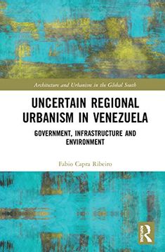 portada Uncertain Regional Urbanism in Venezuela: Government, Infrastructure and Environment (Architecture and Urbanism in the Global South) (en Inglés)