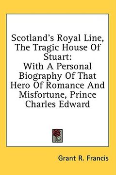 portada scotland's royal line, the tragic house of stuart: with a personal biography of that hero of romance and misfortune, prince charles edward (in English)