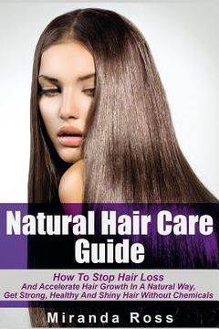 portada Natural Hair Care Guide: How To Stop Hair Loss And Accelerate Hair Growth In A Natural Way, Get Strong, Healthy And Shiny Hair Without Chemical (in English)
