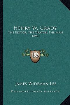 portada henry w. grady: the editor, the orator, the man (1896) (en Inglés)