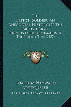 portada the british soldier, an anecdotal history of the british army: from its earliest formation to the present time (1857) (in English)