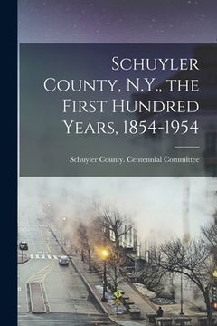 portada Schuyler County, N.Y., the First Hundred Years, 1854-1954 (en Inglés)