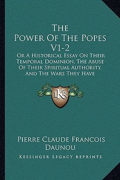 portada the power of the popes v1-2: or a historical essay on their temporal dominion, the abuse of their spiritual authority, and the wars they have decla (en Inglés)