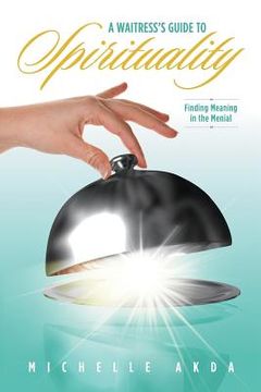 portada A Waitress's Guide to Spirituality.: Finding Meaning in the Menial. (en Inglés)